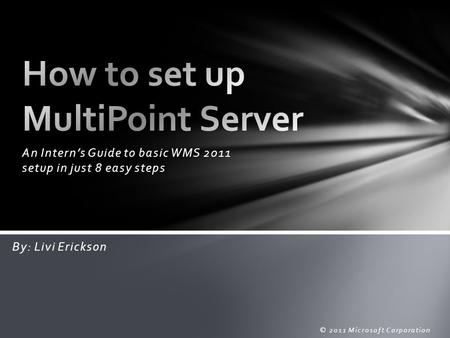 An Intern’s Guide to basic WMS 2011 setup in just 8 easy steps © 2011 Microsoft Corporation By: Livi Erickson.