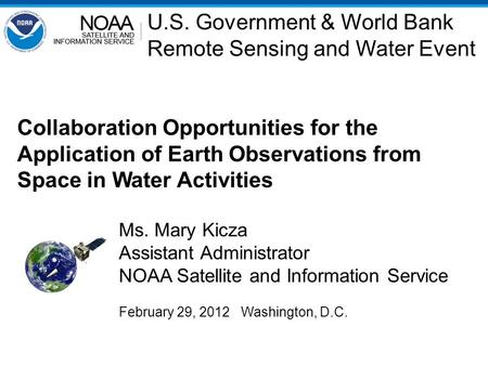 Collaboration Opportunities for the Application of Earth Observations from Space in Water Activities Ms. Mary Kicza Assistant Administrator NOAA Satellite.