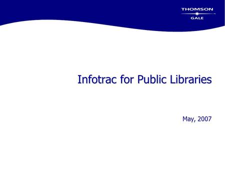 Infotrac for Public Libraries May, 2007. Today’s Objectives  Review Infotrac Databases used in Public Libraries  Discuss new content included over the.