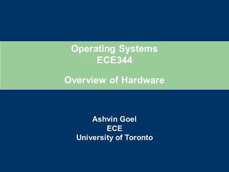 Operating Systems ECE344 Ashvin Goel ECE University of Toronto Overview of Hardware.