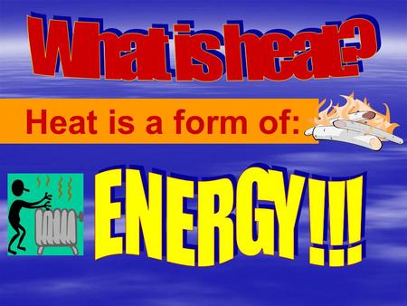 Heat is a form of:. Everything in the universe has heat energy! Your BODY, your CAR…even ICE!