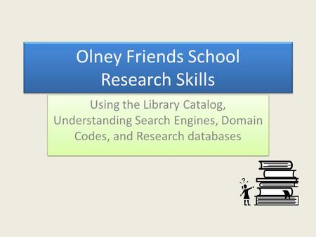 Olney Friends School Research Skills Using the Library Catalog, Understanding Search Engines, Domain Codes, and Research databases.