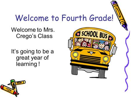 Welcome to Fourth Grade! Welcome to Mrs. Crego’s Class It’s going to be a great year of learning !