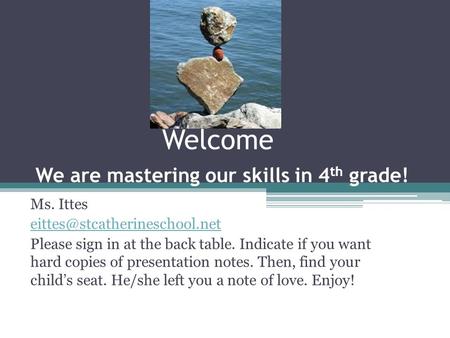 Welcome We are mastering our skills in 4 th grade! Ms. Ittes Please sign in at the back table. Indicate if you want hard copies.