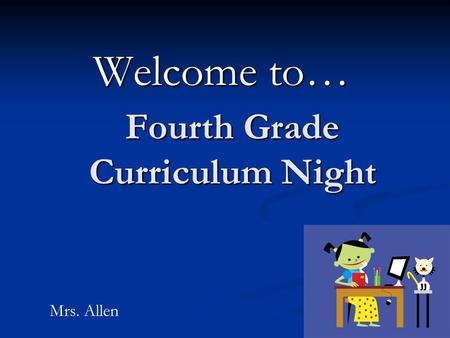 Fourth Grade Curriculum Night Welcome to… Mrs. Allen.