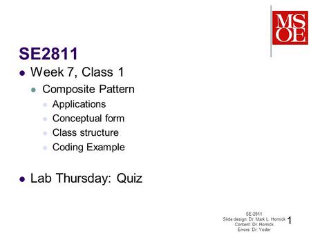 SE2811 Week 7, Class 1 Composite Pattern Applications Conceptual form Class structure Coding Example Lab Thursday: Quiz SE-2811 Slide design: Dr. Mark.