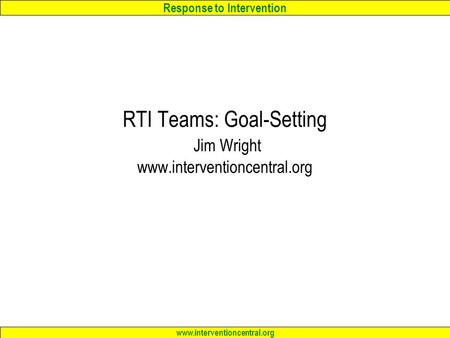 Response to Intervention www.interventioncentral.org RTI Teams: Goal-Setting Jim Wright www.interventioncentral.org.