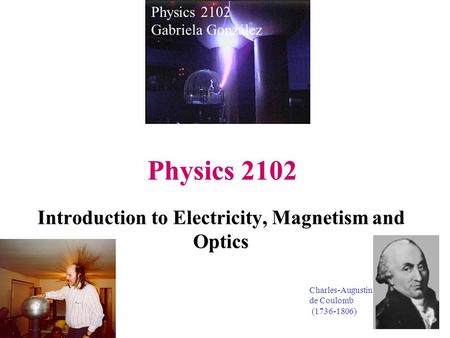 Physics 2102 Introduction to Electricity, Magnetism and Optics Physics 2102 Gabriela González Charles-Augustin de Coulomb (1736-1806)