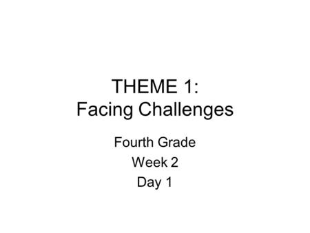THEME 1: Facing Challenges Fourth Grade Week 2 Day 1.