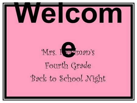 Welcom e Mrs. Readman’s Fourth Grade Back to School Night.