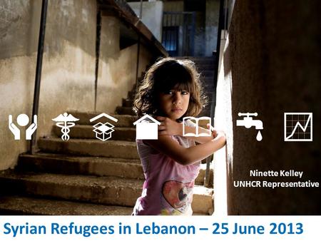 Syrian Refugees in Lebanon – 25 June 2013 Ninette Kelley UNHCR Representative.