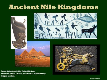 Ancient Nile Kingdoms Presentation created by Robert Martinez Primary Content Source: Prentice Hall World History Images as cited. ancient-egypt.info.