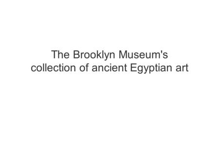 The Brooklyn Museum's collection of ancient Egyptian art.