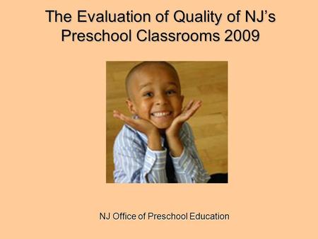 The Evaluation of Quality of NJ’s Preschool Classrooms 2009 NJ Office of Preschool Education.