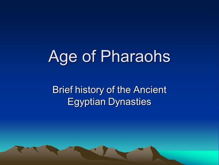 Age of Pharaohs Brief history of the Ancient Egyptian Dynasties.
