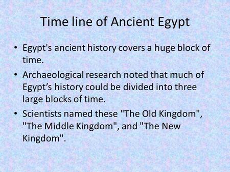 Time line of Ancient Egypt Egypt's ancient history covers a huge block of time. Archaeological research noted that much of Egypt’s history could be divided.