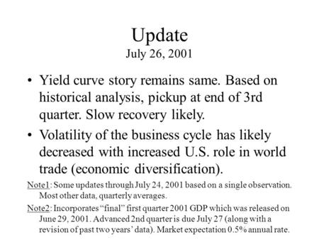 Update July 26, 2001 Yield curve story remains same. Based on historical analysis, pickup at end of 3rd quarter. Slow recovery likely. Volatility of the.