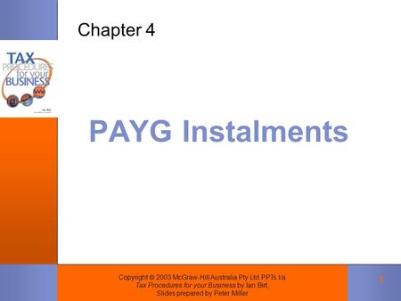 Copyright  2003 McGraw-Hill Australia Pty Ltd PPTs t/a Tax Procedures for your Business by Ian Birt, Slides prepared by Peter Miller 1 PAYG Instalments.