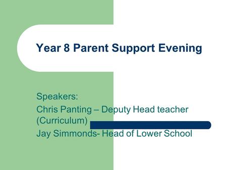 Year 8 Parent Support Evening Speakers: Chris Panting – Deputy Head teacher (Curriculum) Jay Simmonds- Head of Lower School.