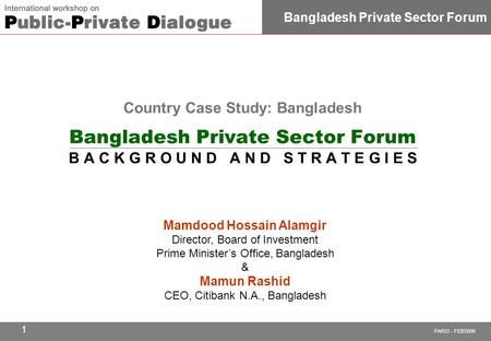 PARIS - FEB2006 Bangladesh Private Sector Forum 1 Mamdood Hossain Alamgir Director, Board of Investment Prime Minister’s Office, Bangladesh & Mamun Rashid.