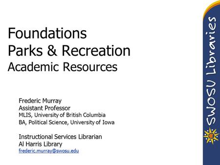 Foundations Parks & Recreation Academic Resources Frederic Murray Assistant Professor MLIS, University of British Columbia BA, Political Science, University.
