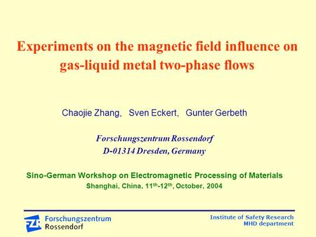Institute of Safety Research MHD department Experiments on the magnetic field influence on gas-liquid metal two-phase flows Chaojie Zhang, Sven Eckert,