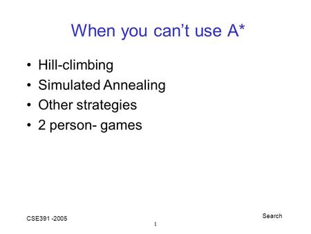Search CSE391 -2005 1 When you can’t use A* Hill-climbing Simulated Annealing Other strategies 2 person- games.