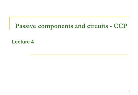 1 Passive components and circuits - CCP Lecture 4.
