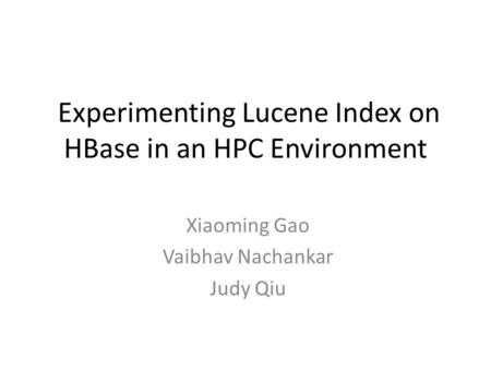 Experimenting Lucene Index on HBase in an HPC Environment Xiaoming Gao Vaibhav Nachankar Judy Qiu.