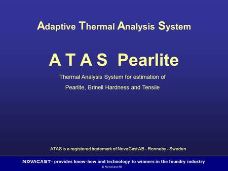 - provides know-how and technology to winners in the foundry industry © NovaCast AB 1 A daptive T hermal A nalysis S ystem A T A S Pearlite Thermal Analysis.