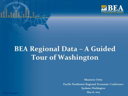 Www.bea.gov BEA Regional Data – A Guided Tour of Washington Mauricio Ortiz Pacific Northwest Regional Economic Conference Spokane, Washington May 16, 2013.