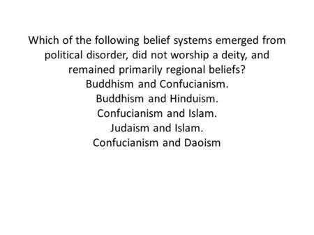 Which of the following belief systems emerged from political disorder, did not worship a deity, and remained primarily regional beliefs? Buddhism and.