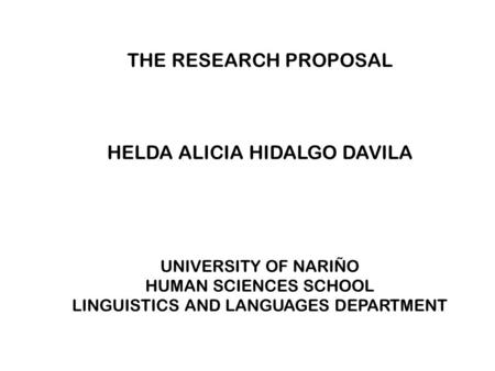 THE RESEARCH PROPOSAL HELDA ALICIA HIDALGO DAVILA UNIVERSITY OF NARIÑO HUMAN SCIENCES SCHOOL LINGUISTICS AND LANGUAGES DEPARTMENT.
