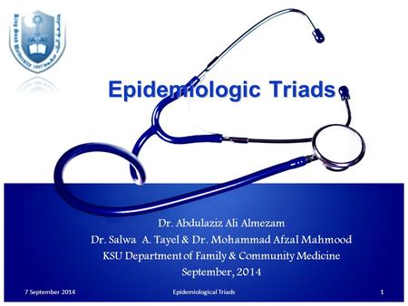 Epidemiologic Triads Dr. Abdulaziz Ali Almezam Dr. Salwa A. Tayel & Dr. Mohammad Afzal Mahmood KSU Department of Family & Community Medicine September,