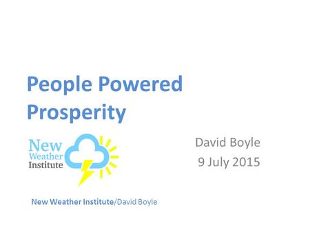 People Powered Prosperity David Boyle 9 July 2015 New Weather Institute/David Boyle.