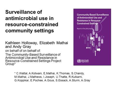 Surveillance of antimicrobial use in resource-constrained community settings Kathleen Holloway, Elizabeth Mathai and Andy Gray on behalf of on behalf of: