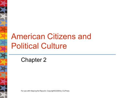 For use with Keeping the Republic. Copyright © 2006 by CQ Press. American Citizens and Political Culture Chapter 2.