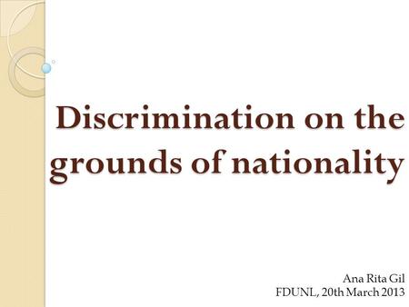 Discrimination on the grounds of nationality Ana Rita Gil FDUNL, 20th March 2013.