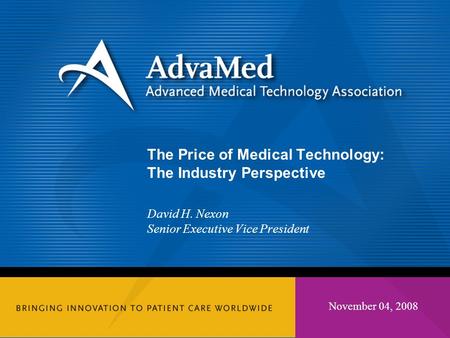 November 04, 2008 The Price of Medical Technology: The Industry Perspective David H. Nexon Senior Executive Vice President.