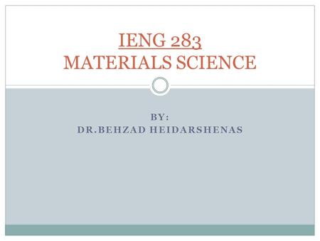 BY: DR.BEHZAD HEIDARSHENAS IENG 283 MATERIALS SCIENCE.