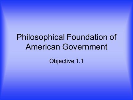 Philosophical Foundation of American Government Objective 1.1.