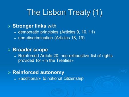 The Lisbon Treaty (1)  Stronger links with democratic principles (Articles 9, 10, 11) non-discrimination (Articles 18, 19)  Broader scope Reinforced.