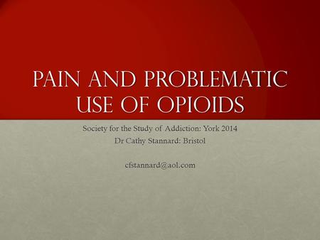 Pain and problematic use of opioids Society for the Study of Addiction: York 2014 Dr Cathy Stannard: Bristol