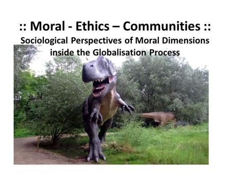 :: Moral - Ethics – Communities :: Sociological Perspectives of Moral Dimensions inside the Globalisation Process.