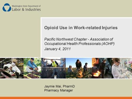 Opioid Use in Work-related Injuries Pacific Northwest Chapter - Association of Occupational Health Professionals (AOHP) January 4, 2011 Jaymie Mai, PharmD.