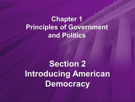 Chapter 1 Principles of Government and Politics Section 2 Introducing American Democracy.