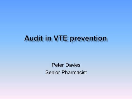 Peter Davies Senior Pharmacist.  Venous thromboembolic prevention is a DH patient safety priority  NICE clinical guideline venous thromboembolism reducing.