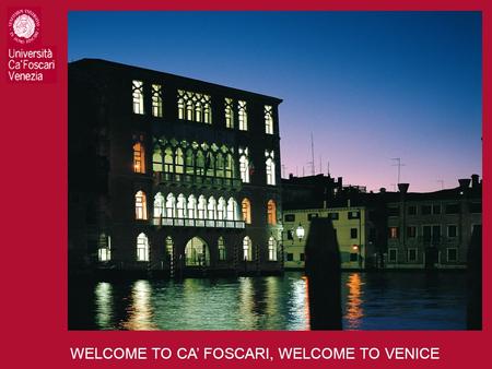 WELCOME TO CA’ FOSCARI, WELCOME TO VENICE. WELCOME TO CA’ FOSCARI.