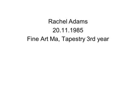 Rachel Adams 20.11.1985 Fine Art Ma, Tapestry 3rd year.