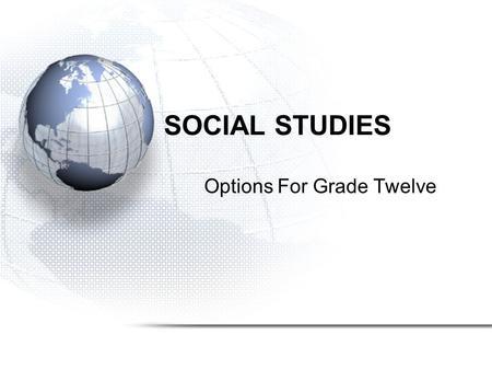 SOCIAL STUDIES Options For Grade Twelve. History 12 History 12 is a course designed to introduce the student to 20th century world affairs and their impact.